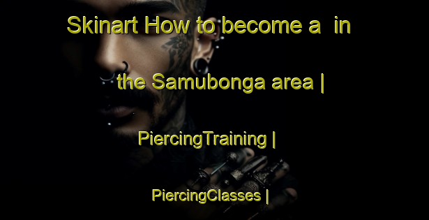 Skinart How to become a  in the Samubonga area | PiercingTraining | PiercingClasses | SkinartTraining-the Democratic Republic of the Congo
